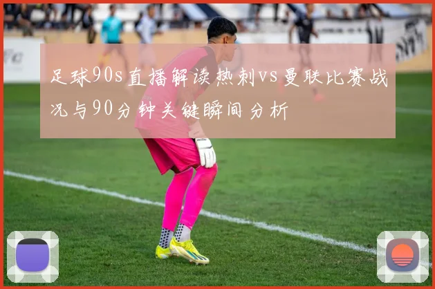 足球90s直播解读热刺vs曼联比赛战况与90分钟关键瞬间分析
