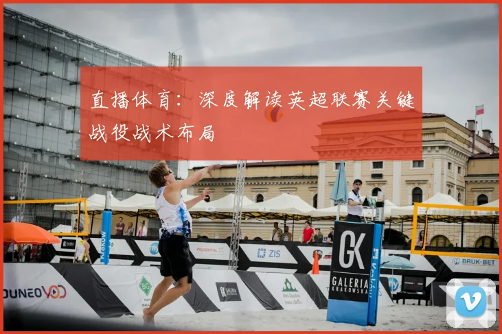 直播体育：深度解读英超联赛关键战役战术布局