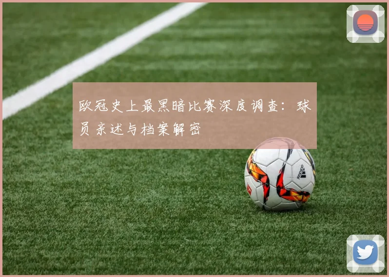 欧冠史上最黑暗比赛深度调查：球员亲述与档案解密