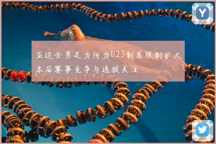 亚运会男足为何为U23制度限制扩大本届赛事竞争与选拔关注