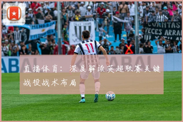 直播体育：深度解读英超联赛关键战役战术布局