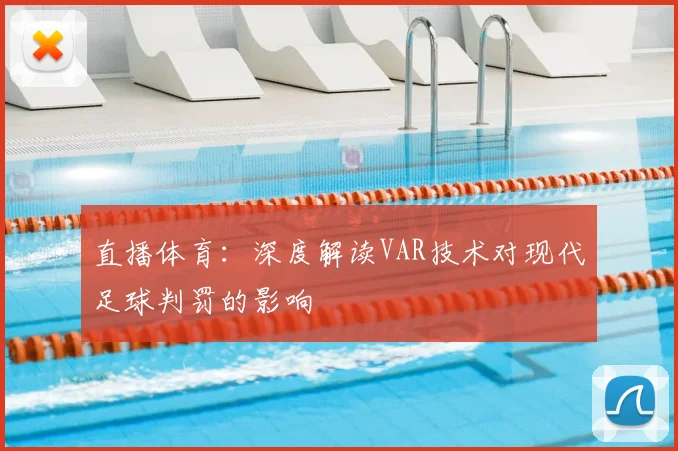 直播体育：深度解读VAR技术对现代足球判罚的影响